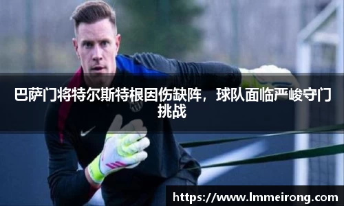 巴萨门将特尔斯特根因伤缺阵，球队面临严峻守门挑战