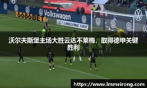 沃尔夫斯堡主场大胜云达不莱梅，取得德甲关键胜利