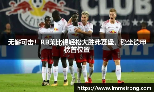 无懈可击！RB莱比锡轻松大胜弗赛堡，稳坐德甲榜首位置