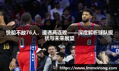 快船不敌76人，遭遇两连败——深度解析球队现状与未来展望
